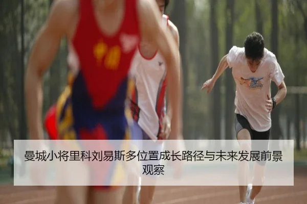 曼城小将里科刘易斯多位置成长路径与未来发展前景观察