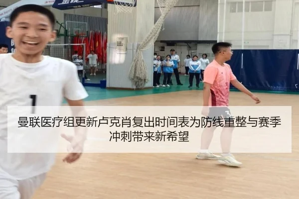 曼联医疗组更新卢克肖复出时间表为防线重整与赛季冲刺带来新希望 | kaiyun