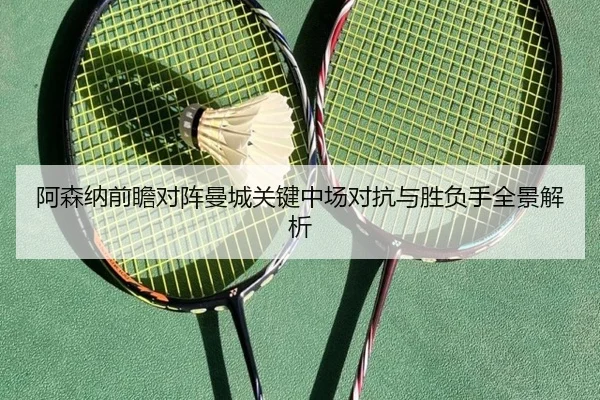 阿森纳前瞻对阵曼城关键中场对抗与胜负手全景解析 | kaiyun