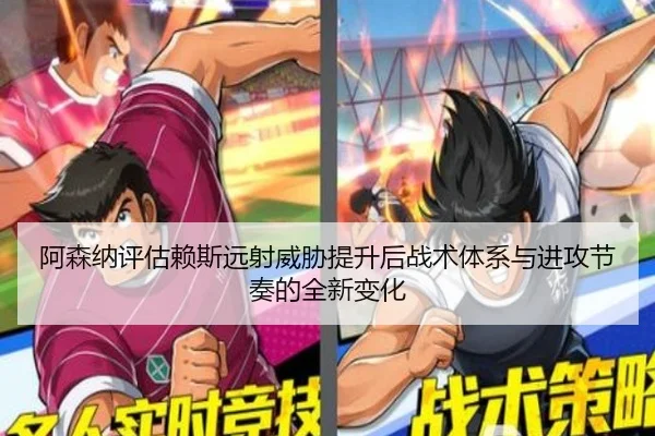 阿森纳评估赖斯远射威胁提升后战术体系与进攻节奏的全新变化