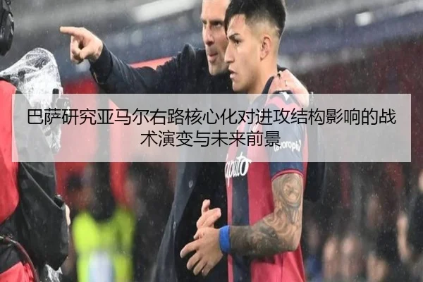 巴萨研究亚马尔右路核心化对进攻结构影响的战术演变与未来前景 | kaiyun