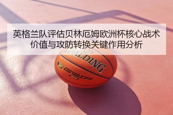 英格兰队评估贝林厄姆欧洲杯核心战术价值与攻防转换关键作用分析 | kaiyun