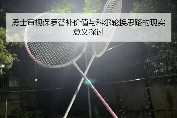 勇士审视保罗替补价值与科尔轮换思路的现实意义探讨 | kaiyun